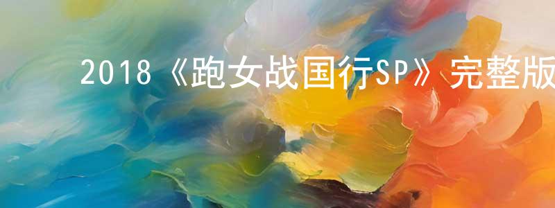 ﻿陈笑颜发布﻿2018《跑女战国行SP》完整版电影/在线观看/百度云-美剧天堂